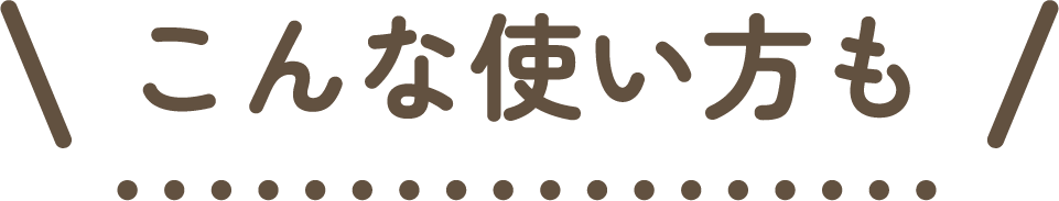 こんな使い方も
