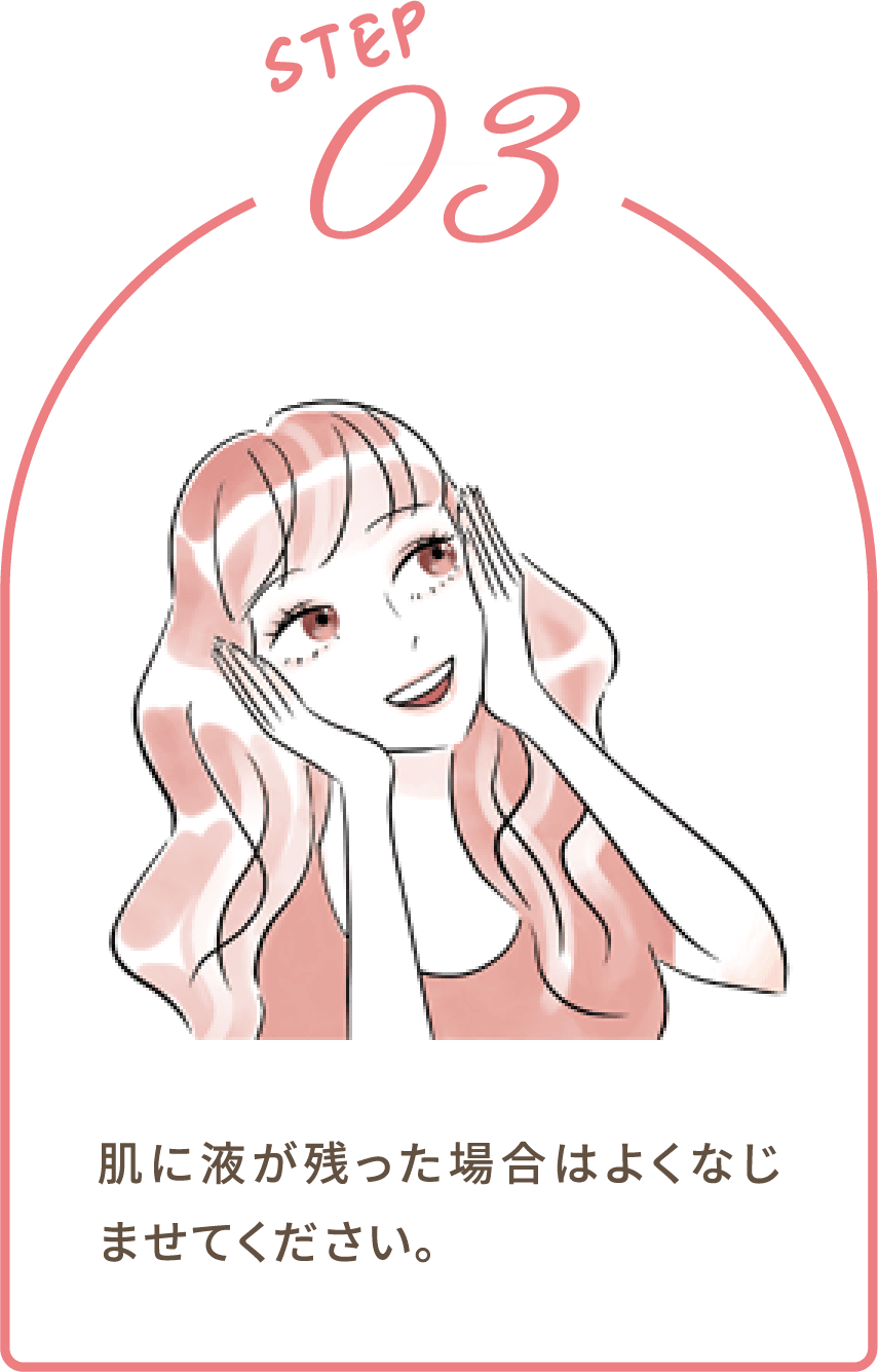 STEP03：肌に液が残った場合はよくなじませてください｡