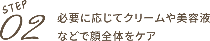 STEP02：必要に応じてクリームや美容液などで顔全体をケア